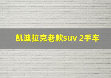 凯迪拉克老款suv 2手车